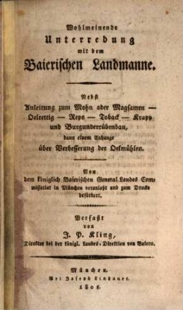 Wohlmeinende Unterredung mit dem Baierischen Landmanne : nebst Anleitung zum Mohn oder Magsamen-, Oelrettig-, Reps-, Toback-, Krapp und Burgunderrübenbau, dann einem Anhange über Verbesserung der Oelmühlen