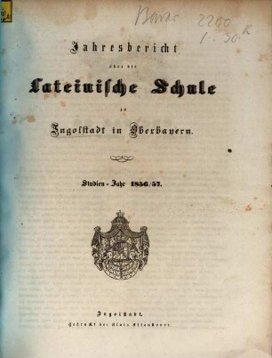 Jahres=Bericht von der königlich bayerischen Latein=Schule zu Ingolstadt : bekannt gemacht am Schlusse des Studien=Jahres .... 1856/57