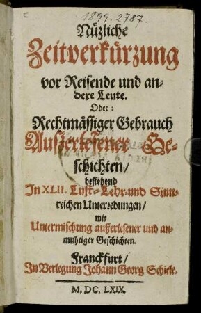 Nüzliche Zeitverkürzung vor Reisende und andere Leute. Oder: Rechtmässiger Gebrauch Außerlesener Geschichten/ bestehend In XLII. Lust- Lehr- und Sinnreichen Unterredungen : mit Untermischung außerlesener und anmuhtiger Geschichten