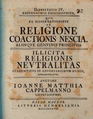 Diss. ... epistol. gratulatoria religionem coactionis nesciam sistens, 4. ... responsorio-philos. qua ... illicita religionis neutralitas ... demonstratur