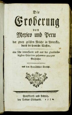 Die Eroberung von Mexico und Peru der zwey grösten Reiche in Amerika durch die spanische Waffen : eine sehr interessante und aus den glaubwürdigsten Schriften zusammen gezogene Geschichte