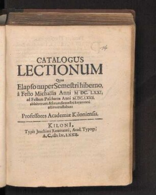WS 1671/72u. SS 1672: Catalogus Lectionum Quas Elapso nuper Semestri hiberno, à Festo Michaëlis Anni M DC. LXXI. ad Festum Paschatos Anni M.DC. LXII. absolverunt, & futuro Semestri hujus anni æstivo tractabunt Professores Academiæ Kiloniensis.