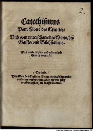 Catechismus Vom Worte des Creutzes, Und vom unterschaide des Worts, des Gaists und Buchstabens, Was auch proprie und aigentlich Gottes wort sei : 1. Corinth. 1. Das Wort des Creutzes ist aine thorhait denen die verloren werden, uns aber die wir selig werden (ist es) die krafft Gottes