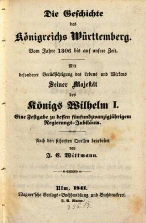 Die Geschichte des Königreichs Württemberg : vom Jahre 1806 bis auf unsere Zeit ; mit besonderer Berücksichtigung des Lebens und Wirkens S. M. Königs Wilhelm I. ; eine Festgabe zu dessen fünfundzwanzigjährigem Regierungs-Jubiläum ; nach den sichersten Quellen bearbeitet