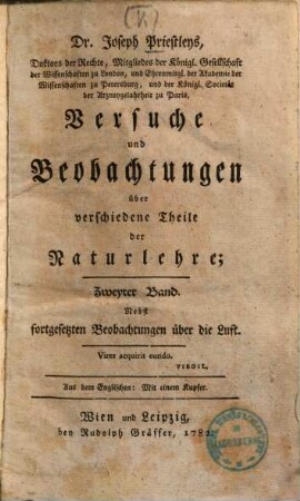 Dr. Joseph Priestley's Mitgliedes der Königl. Großbrittannischen Gesellschaft der Wissenschaften, Versuche und Beobachtungen über verschiedene Theile der Naturlehre : nebst fortgesetzten Beobachtungen über die Luft ; Aus dem Englischen ..., 2 : Mit einem Kupfer