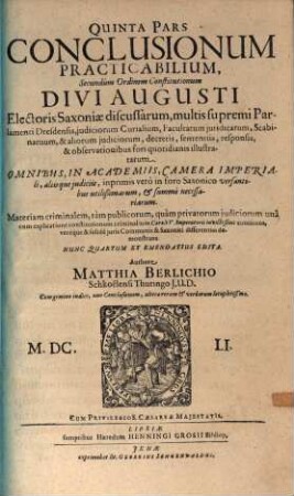 Pars ... Conclusionum Practicabilium Secundùm Ordinem Constitutionum Divi Augusti, Electoris Saxoniae, Discussarum, multis, supremi Parlamenti Dresdensis, judiciorum Curialium, Facultatum juridicarum, Scabinatuum, & aliorum judiciorum, decretis, sententiis, responsis, & observationibus fori quotidianis illustratarum, 5. Materiam criminalem, tàm publicorum, quàm privatorum iudiciorum unâ cum explicatione constitutionum criminalium Caroli V. Imperatoris Caroli V. Imperatoris invictissimi continens, ...