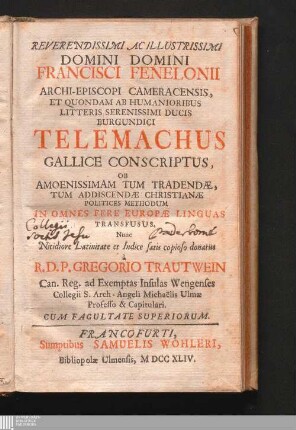 Reverendissimi Ac Illustrissimi Domini Domini Francisci Fenelonii Archi-Episcopi Cameracensis, Et Quondam Ab Humanioribus Litteris Serenissimi Ducis Burgundici Telemachus : Gallice Conscriptus, Ob Amoenissimam Tum Tradendæ, Tum Addiscendæ Christianæ Politices Methodum In Omnes Fere Europæ Linguas Transfusus