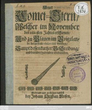 Neuer Comet-Stern/ Welcher im November des 1680sten Jahres erschienen/ Und zu Plauen im Voigtlande dergestalt observiret worden : Sampt dessen kurtzer Beschreibung/ und darüber habenden Gedancken