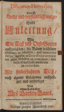 Deliciarum Hortensium Das ist, Kurtze und verständlich mitgetheilte Anleitung, Wie Ein Lust und Obst-Garten auffzurichten ...