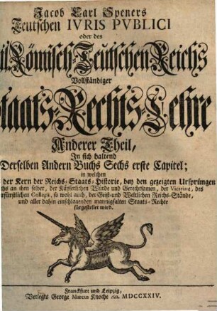 Jacob Carl Speners Teutsches Ivs Pvblicvm oder des Heil. Römisch-Teutschen Reichs vollständige Staats-Rechts-Lehre : welche in XVI Büchern alle in dem Teutschen Iure publico ... verhandelte Materien ... vorstellig machet. 2