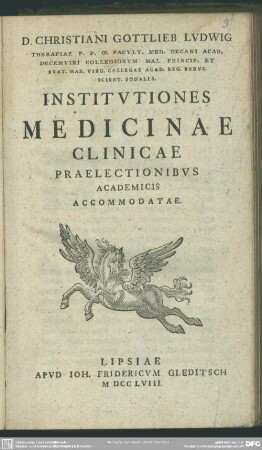 Christiani Gottlieb Ludwig Therapiae P. P. O. Facult. Med. Decani ... Institutiones Medicinae Clinicae Praelectionibus Academicis Accommodatae