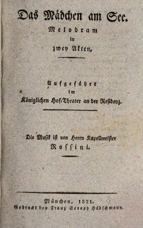 La Donna Del Lago : Melodramma In Due Atti ; Da Rappresentarsi Nel Teatro Reale Presso La Residenza = Das Mädchen am See : Melodram in zwey Akten ; aufgeführt im Königlichen Hof-Theater an der Residenz