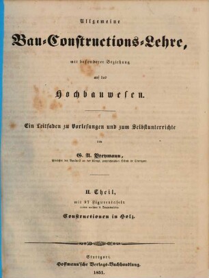 Allgemeine Bau-Constructions-Lehre : mit besonderer Beziehung auf das Hochbauwesen ; ein Leitfaden zu Vorlesungen und zum Selbstunterrichte, 2.. Constructionen in Holz
