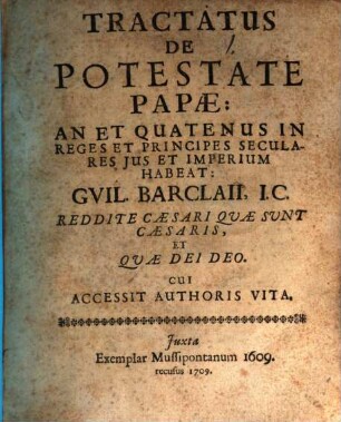 Tractatus de potestate papae, an et quatenus in reges et principes seculares ius et imperium habeat Guil. Barclaii : cui accessit authoris vita