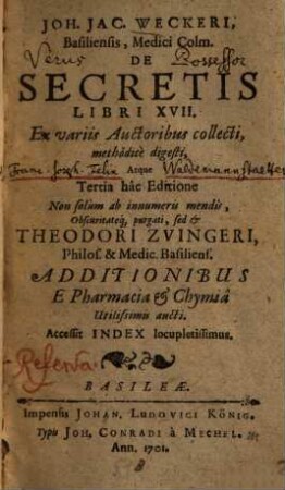 Joh. Jac. Weckeri, Basiliensis, Medici Colm. De Secretis : Libri XVII. Ex variis Auctoribus collecti, methodice digesti ... Accessit Index locupletissimus