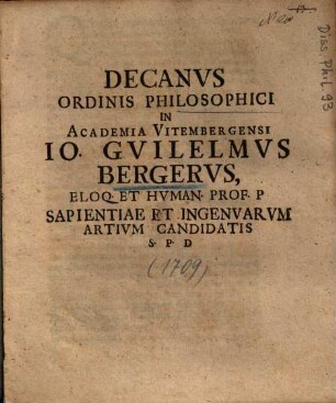 Decanvs Ordinis Philosophici In Academia Vitembergensi Io. Gvilelmvs Bergervs, Eloq. Et Hvman. Prof. P. Sapientiae Et Ingenvarvm Artivm Candidatis S. P. D.