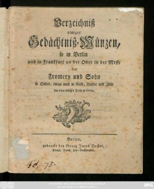 Verzeichniß einiger Gedächtniß-Münzen, so in Berlin und in Frankfurt an der Oder in der Messe bei Fromery und Sohn in Silber, einige auch in Gold, Kupfer und Zinn um einen billigen Preiß zu finden