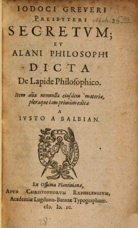 Iodici Greveri presbyteri secretum : et Alani philosophi dicta de lapide philosophico ; Item aliae nonnulla eiusdem materiae