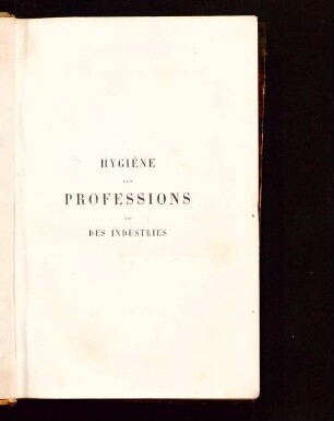 Hygiène des professions et des industries : précédée d'une étude générale des moyens de prévenir et de combattre les effets nuisibles de tout travail professionnel