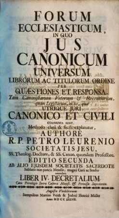 Forum ecclesiasticum : in quo ius canonicum universum librorum ac titulorum ordine per quaestiones et responsa ... explanatur. [4], Liber IV. Decretalium