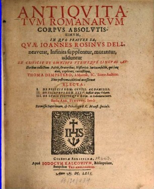 Antiqvitatvm Romanarvm Corpvs Absolvtissimvm : In Qvo Praeter Ea, Qvæ Ioannes Rosinvs delineavcrat, Infinita supplentur, mutantur, adduntur : Ex Criticis Et Omnibvs Vtrivsqve Lingvæ Avctoribus collectum ...