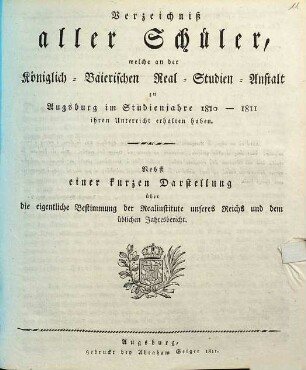 Verzeichniß aller Schüler, welche an der Königlich-Baierischen Real-Studien-Anstalt zu Augsburg ... ihren Unterricht erhalten haben : nebst einer kurzen Darstellung ... 1810/11