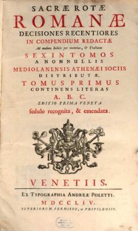 Sacrae Rotae Romanae Decisiones Recentiores : In Compendium Redactae Ad modum Indicis per materias, & Tractatus Sex In Tomos A Nonnullis Mediolanensis Athenaei Sociis Distributae, 1. Continens Literas A. B. C.