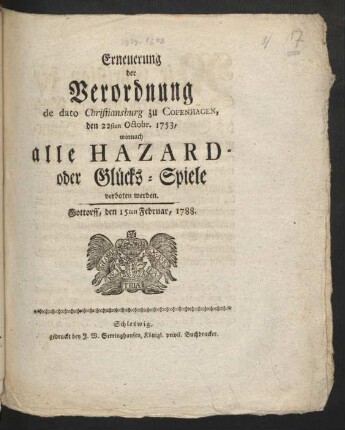 Erneuerung der Verordnung de dato Christiansburg zu Copenhagen, den 22sten Octobr. 1753, wornach alle Hazard- oder Glücks-Spiele verboten werden : Gottorff, den 15ten Februar, 1788