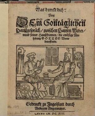 Was dunckt dich? : Von dem Sontäglichen Haussgespräch, zwischen Hansen Weber, vnnd seiner Haussfrawen, die embsige Anhörung Gottes Worts betreffendt
