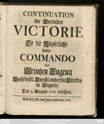 Continuation der Herrlichen Victorie So die Käyserliche Unter Commando des Printzen Eugenii Hochfürstl. Durchl. wider die Türcken in Ungarn, Den 5. Augusti 1716. befochten