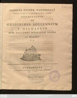 Ernesti Frider. Wernsdorfi[i] Theol. D. Et. P. O. Alvmn. Elect. Ephori Commentatio De Originibvs Sollemnivm S. Michaelis : Ipso Sollemni Michaelis Sacro An. MDCCLXXIII. P. P