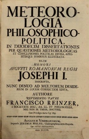 Meteorologia Philosophico-Politica : In Duodecim Dissertationes Per Quæstiones Meteorologicas Et Conclusiones Politicas Divisa, Appositisque Symbolis Illustrata: Olim Honori Avgvsti Romanorvm Regis Josephi I. Inscripta