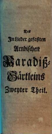 Joh. Arnds Paradiß-Gärtlein : in erbauliche, geistreiche, und mit lauter bekannten Melodien versehene Lieder, zur Beförderung der Haus-Andacht abgefaßt, 2