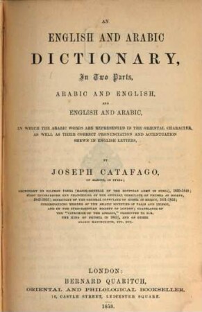 An English and arabic Dictionary in 2 parts, arabic and english, and english and arabic, in which the arabic words are represented in the oriental character, as well as their correct pronunciation and accentuation shewn in english letters