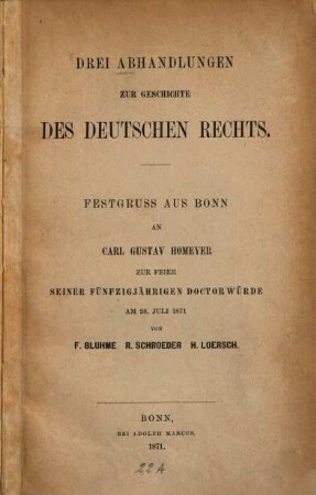 Drei Abhandlungen zur Geschichte des deutschen Rechts : Festgruss aus Bonn an Carl Gustav Homeyer zur Feier seiner fünfzigjährigen Doctorwürde am 28. Juli 1871