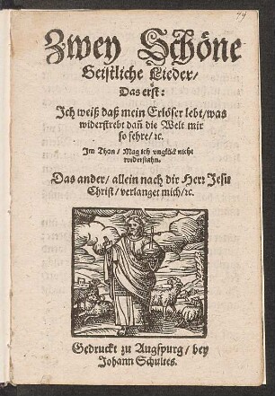 Zwey Schöne Geistliche Lieder : Das erst: Ich weiß daß mein Erlöser lebt/ was widerstrebt dan[n] die Welt mir so sehre/ [et]c. Im Thon/ Mag ich unglück nicht widerstahn. Das ander/ allein nach dir Herr Jesu Christ/ verlanget mich/ [et]c.