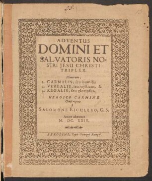 Adventus Domini Et Salvatoris Nostri Jesu Christi Triplex : Nimirum; 1. Carnalis, seu humilis 2. Verbalis, seu mysticus, & 3. Regalis, seu gloriosus