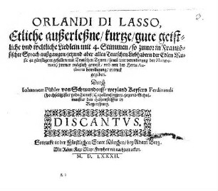 ORLANDI DI LASSO, Etliche außerleßne, kurtze, gute geistliche vnd weltliche Liedlein mit 4. Stimmen, so zuuor in Frantzösischer Sprach außgangen, jetzund aber allen Teutschen Liebhabern der Edlen Music zu günstigem gefallen mit Teutschen Texten, souil (one verenderung der Harmonien) jmmer möglich gewest, vnd mit des Herrn Authoris bewilligung, in truck gegeben