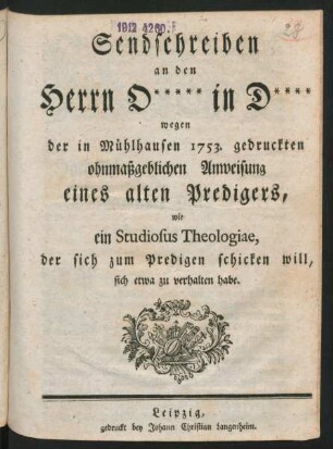 Sendschreiben an den Herrn O***** in D**** wegen der in Mühlhausen 1753. gedruckten ohnmaßgeblichen Anweisung eines alten Predigers, wie ein Studiosus Theologiae, der sich zum Predigen schicken will, sich etwa zu verhalten habe