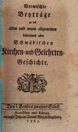 Vermischte Beyträge zu der alten und neuen allgemeinen besonders aber schwäbischen Kirchen- und Gelehrten-Geschichte. 1. 1765, Stück 2