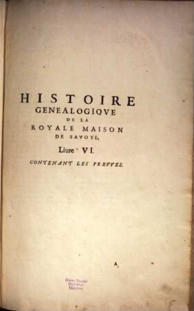 Histoire Généalogiqve De La Royale Maison De Savoye : Iustifiée Par Titres, Fondations de Monasteres, Manuscripts, anciens Monuments, Histoires & autres preuves autentiques. Enrichie De Plusieurs Portraits, Seaux, Monnoyes, Sepultures & Armoires, [2]. Livre VI, Contenant Les Preuves