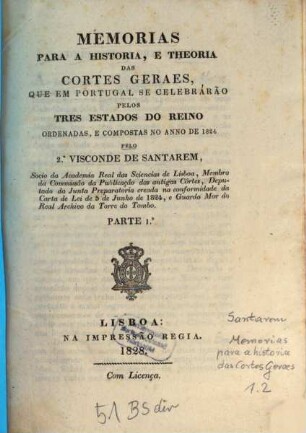Memorias para a historia e theoria das Cortes geraes, que em Portugal se celebrárão pelos tres estados do reina ordenadas, e compostas no anno de 1824. 1