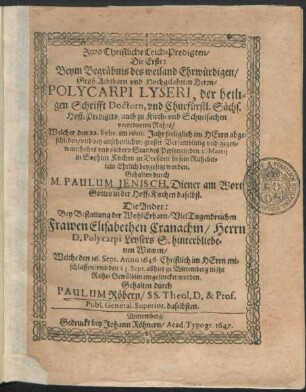 Zwo Christliche Leich-Predigten : Die Erste: Beym Begräbnis des ... Polycarpi Lyseri, der heiligen Schrifft Doctorn, und Churfürstl. Sächs. Hoff-Predigers ... Welcher den 22. Febr. im 1610. Jahr ... abgeschieden/ und ... den 1. Martii in Sophien Kirchen zu Dreßden ... beygesetzet worden