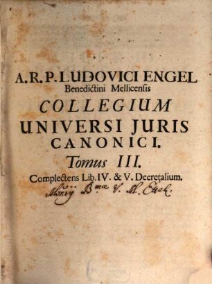 Collegium Universi Juris Canonici : Antehac Juxta Triplex Juris Obiectum Personas. Nunc Vero servato Ordine Decretalium Accuratius Translatum Et Indice Copioso Locupletatum. Omnibus tam in Foro quam in Scholis Apprime utile ac necessarium
