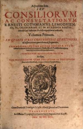 Responsorum Iuris, Sev Consiliorvm Ac Consvltationvm Ernesti Cothmanni ... Volumen ... : In Qvibvs Ivris Controversi Qvaestiones & disputationes quotidianae ac frequentes ... explicantur, 1