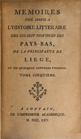 Mémoires pour servir à l'histoire littéraire des dix-sept provinces des Pays-Bas de la principauté de Liège, et de quelques contrées voisines. 5