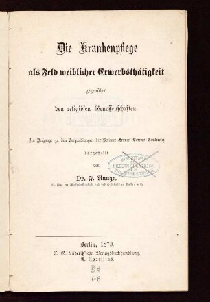 Die Krankenpflege als Feld weiblicher Erwerbsthätigkeit gegenüber den religiösen Genossenschaften : im Anhange zu den Verhandlungen der Berliner Frauen-Vereins-Conferenz