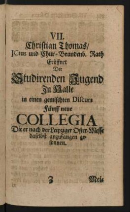 VII. Christian Thomas/ JCtus und Chur-Brandenb. Rath Eröffnet Der Studirenden Jugend In Halle in einem gemischten Discurs fünff neue Collegia ...