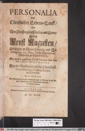 Personalia Oder Christlicher Lebens-Lauff/ Des Durchleuchtigsten Fürsten und Herrn/ Herrn Ernst Augusten/ Herzogen zu Braunschweig und Lüneburg ... : Wie solcher nach dem Leich-Sermon ... Bey der Beysetzung ... in der Schloß-Kirchen zu Hannover den 23. Martii 1698. Und Sonntags darauff ... von den Cantzeln abzulesen verordnet worden