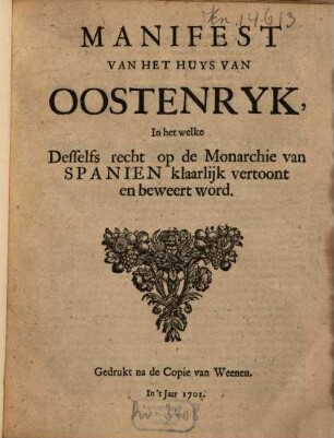 Manifest van het huys van Oostenryk, In het welke Desselfs recht op de Monarchie van Spanien klaarlijk vertoont en beweert word : gedrukt na de Copie van Weenen